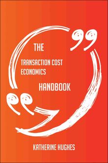 The Transaction Cost Economics Handbook - Everything You Need To Know About Transaction Cost Economics