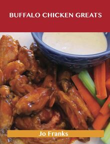 Buffalo Chicken Greats: Delicious Buffalo Chicken Recipes, The Top 62 Buffalo Chicken Recipes