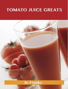 Tomato Juice Greats: Delicious Tomato Juice Recipes, The Top 98 Tomato Juice Recipes