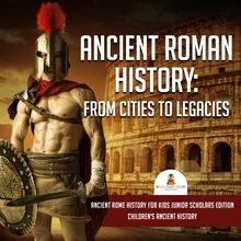 Ancient Roman History : From Cities to Legacies | Ancient Rome History for Kids Junior Scholars Edition | Children s Ancient History