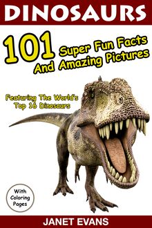 Dinosaurs 101 Super Fun Facts And Amazing Pictures (Featuring The World s Top 16 Dinosaurs With Coloring Pages)