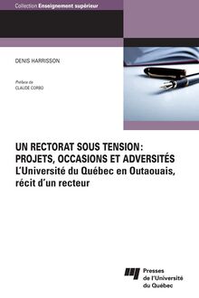 Un rectorat sous tension: projets, occasions et adversités : L Université du Québec en Outaouais, récit d un recteur