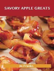 Savory Apple Greats: Delicious Savory Apple Recipes, The Top 83 Savory Apple Recipes