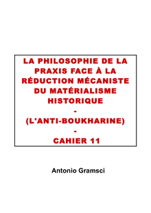 La philosophie de la praxis face à la réduction mécaniste du matérialisme historique L anti-Boukharine (cahier 11)