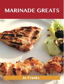 Marinade Greats: Delicious Marinade Recipes, The Top 100 Marinade Recipes