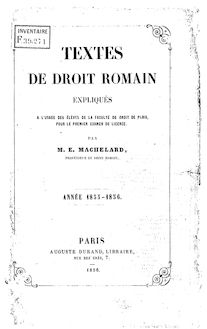 Textes de droit romain expliqués : à l usage des élèves de la Faculté de droit de Paris pour le premier examen de licence / par M. E. Machelard,...