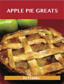 Apple Pie Greats: Delicious Apple Pie Recipes, The Top 68 Apple Pie Recipes