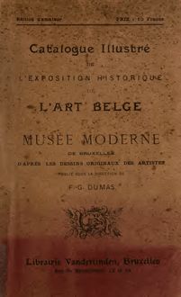 Catalogue illustré de l exposition historique de l art belge et du Musée moderne de Bruxelles, d après les dessins originaux des artistes