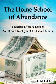 The Home School of Abundance: Powerful Effective Lessons You should Teach your Child about Money