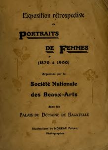 Catalogue des Portraits de Femmes (1870 à 1900) : exposés par la Société nationale des beaux-arts dans les Palais du Domaine de Bagatelle du 15 mai au 14 juillet 1907