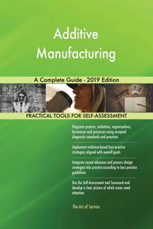 Additive Manufacturing A Complete Guide - 2019 Edition