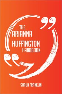 The Arianna Huffington Handbook - Everything You Need To Know About Arianna Huffington