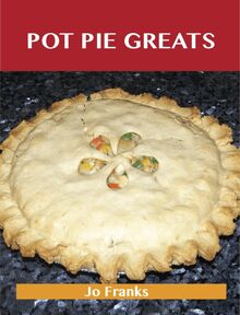 Pot Pie Greats: Delicious Pot Pie Recipes, The Top 69 Pot Pie Recipes