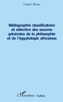 Bibliographie classificatoire et sélective des uvres générales de la philosophie et de l égyptologie africaines