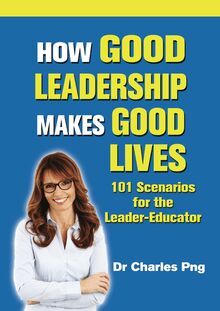 How Good Leadership Makes Good Lives: 101 Scenarios for the LeaderâEducator