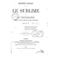 Le sublime, ou Le travailleur comme il est en 1870 et ce qu il peut être : question sociale (2e édition) / par D. P.