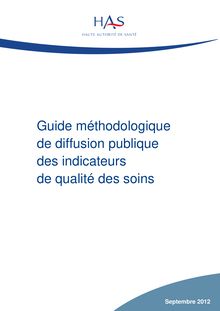 Guide méthodologique sur la diffusion publique des résultats d indicateurs de qualité et de sécurité des soins - septembre 2012 - IPAQSS : guide méthodologique de diffusion publique des indicateurs de qualité des soins - septembre 2012