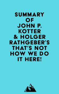 Summary of John P. Kotter & Holger Rathgeber s That s Not How We Do it Here!