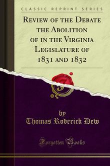 Review of the Debate the Abolition of in the Virginia Legislature of 1831 and 1832
