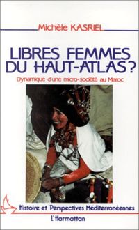 Libres femmes du Haut-Atlas - Dynamique d une micro-société au Maroc