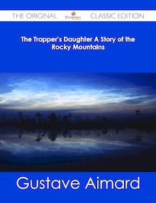 The Trapper s Daughter A Story of the Rocky Mountains - The Original Classic Edition