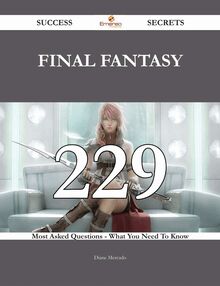 Final Fantasy 229 Success Secrets - 229 Most Asked Questions On Final Fantasy - What You Need To Know