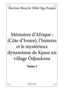 Mémoires d’Afrique : (Côte d’Ivoire), l’histoire et le mystérieux dynamisme de Kpass un village Ôdjoukrou - tome 1
