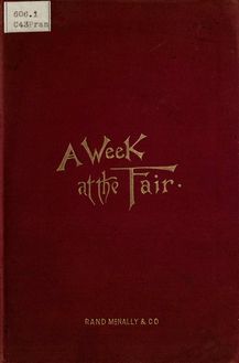 Rand, McNally & co. s A week at the fair, illustrating the exhibits and wonders of the World s Columbian exposition, with special descriptive articles