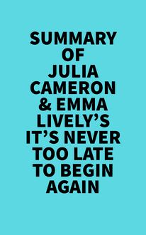 Summary of Julia Cameron & Emma Lively s It s Never Too Late To Begin Again