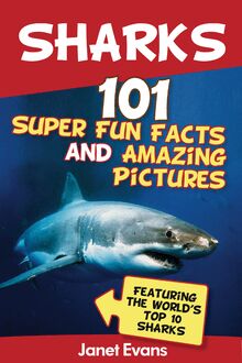 Sharks: 101 Super Fun Facts And Amazing Pictures (Featuring The World s Top 10 Sharks)