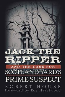 Jack the Ripper and the Case for Scotland Yard s Prime Suspect