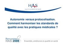 Rencontres HAS 2008 - Autonomie versus protocolisation. Comment harmoniser les standards de qualité avec les pratiques médicales  - Rencontres08 PresentationTR5 JFQuaranta