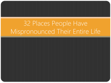 32 Places People Have Mispronounced Their Entire Life
