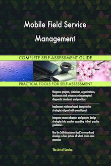 Mobile Field Service Management Complete Self-Assessment Guide