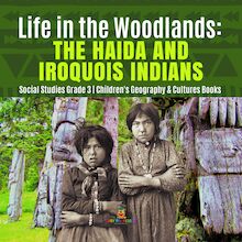 Life in the Woodlands : The Haida and Iroquois Indians | Social Studies Grade 3 | Children s Geography & Cultures Books