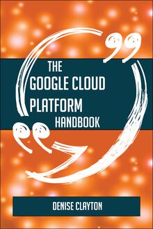 The Google Cloud Platform Handbook - Everything You Need To Know About Google Cloud Platform