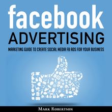 Facebook Advertising: Marketing Guide to Create Social Media FB Ads for Your Business; How to Build Your PPC Strategy and Optimize Your Sponsored Advertisement Campaign Selling Cost