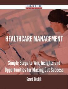 Healthcare Management - Simple Steps to Win, Insights and Opportunities for Maxing Out Success