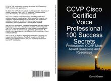 CCVP Cisco Certified Voice Professional 100 Success Secrets: Professional CCVP Most Asked Questions and Resources
