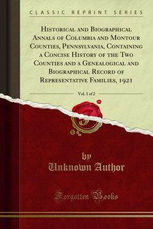 Historical and Biographical Annals of Columbia and Montour Counties, Pennsylvania, Containing a Concise History of the Two Counties and a Genealogical and Biographical Record of Representative Families, 1921