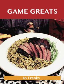 Game Greats: Delicious Game Recipes, The Top 86 Game Recipes