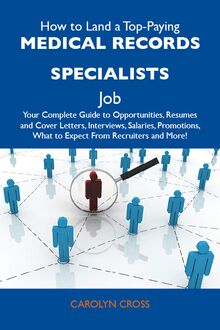 How to Land a Top-Paying Medical records specialists Job: Your Complete Guide to Opportunities, Resumes and Cover Letters, Interviews, Salaries, Promotions, What to Expect From Recruiters and More