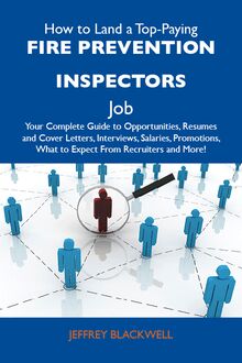 How to Land a Top-Paying Fire prevention inspectors Job: Your Complete Guide to Opportunities, Resumes and Cover Letters, Interviews, Salaries, Promotions, What to Expect From Recruiters and More