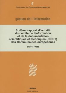 Sixième rapport d activité du comité de l information et de la documentation scientifiques et techniques (CIDST) des Communautés européennes. Rapport 1984-1985