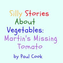 Silly Stories About Vegetables: Martin s Missing Tomato