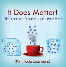 It Does Matter!:  Different States of Matter (For Kiddie Learners)