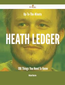 Up-To-The-Minute Heath Ledger - 196 Things You Need To Know