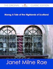 Morag A Tale of the Highlands of Scotland - The Original Classic Edition