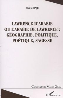 LAWRENCE D ARABIE OU L ARABIE DE LAWRENCE : GÉOGRAPHIE, POLITIQUE, POÉTIQUE, SAGESSE