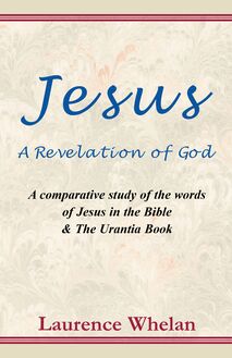 Jesus A Revelation of God: A comparative study of the words of Jesus in the Bible & The Urantia Book